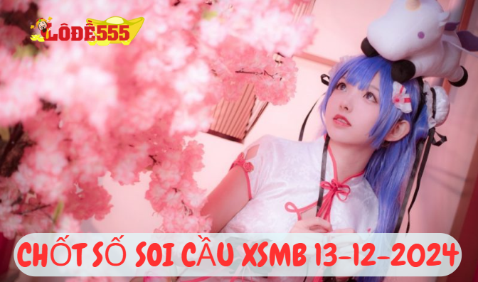  Soi Cầu XSMB 13-12-2024 | Dự Đoán Kết Quả Xổ Số Miền Bắc